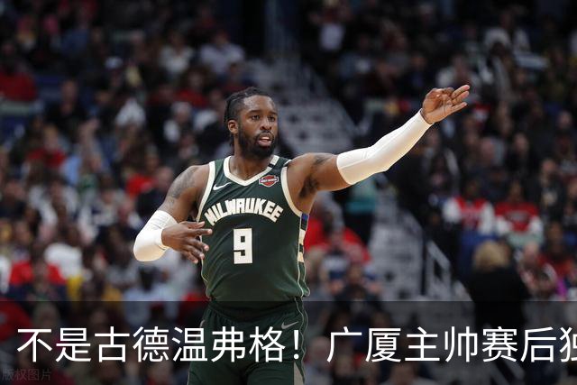 不是古德温弗格！广厦主帅赛后独赞上海一人，他击垮我们所有努力