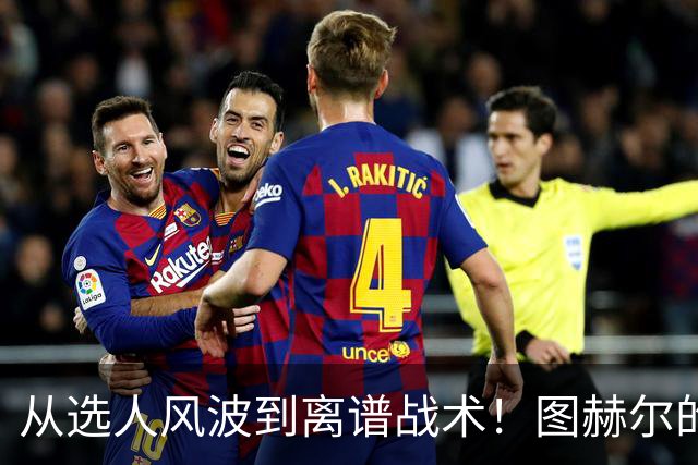 从选人风波到离谱战术！图赫尔的嘴硬掩盖不了他的失败