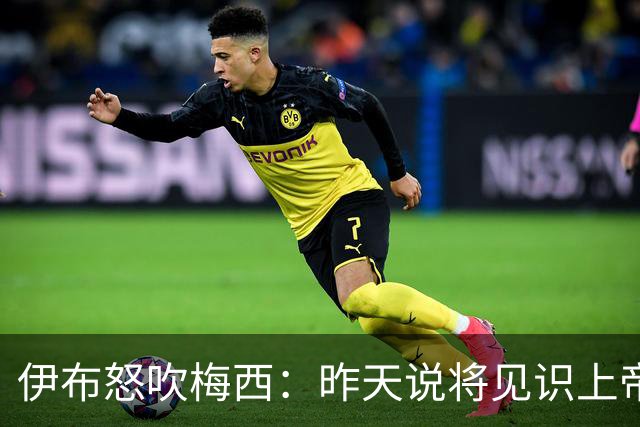 伊布怒吹梅西：昨天说将见识上帝的左脚，现在也见识了上帝的右脚