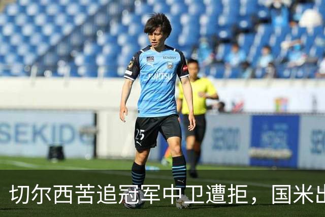 切尔西苦追冠军中卫遭拒，国米出手截胡签3年？阿隆索栽跟头