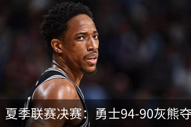 夏季联赛决赛：勇士94-90灰熊夺冠 伦德伯格荣膺MVP