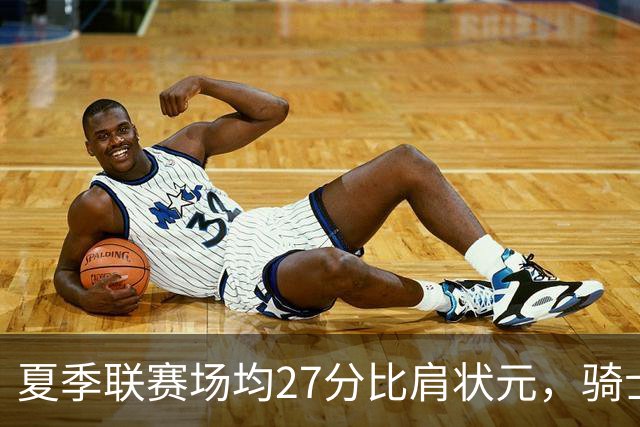 夏季联赛场均27分比肩状元，骑士新秀托马斯为何被泼冷水？