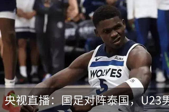 央视直播：国足对阵泰国，U23男足迎战塔吉克斯坦，两队都可能连胜