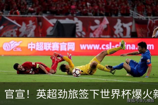 官宣！英超劲旅签下世界杯爆火新人，全能属性有望在新赛季闪耀