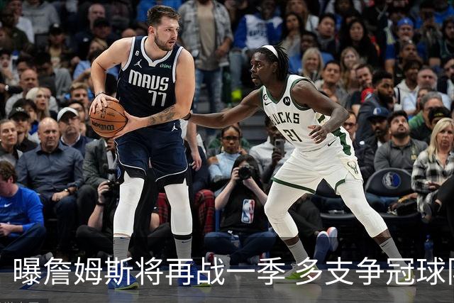 曝詹姆斯将再战一季 多支争冠球队想追求他