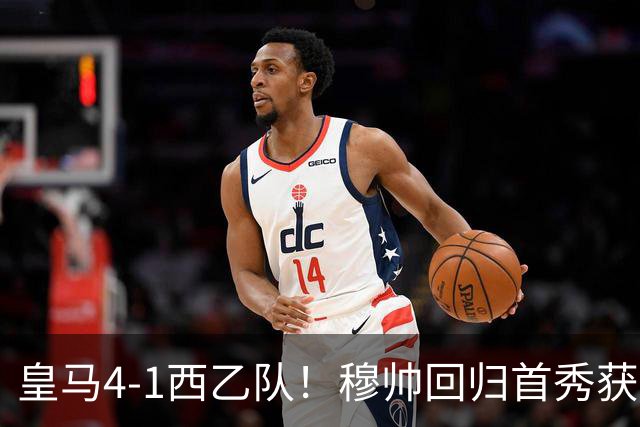 皇马4-1西乙队！穆帅回归首秀获开门红 9000万巨星破门 阿诺德助攻