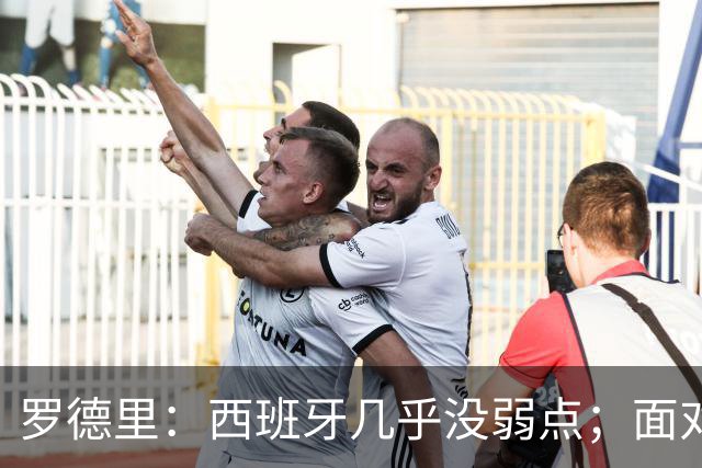 罗德里：西班牙几乎没弱点；面对阿根廷“挑衅”，我们将保持冷静
