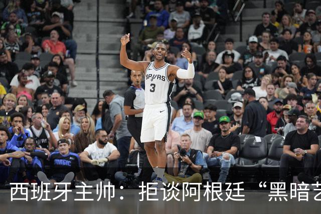 西班牙主帅：拒谈阿根廷“黑暗艺术”，决赛将是伟大表演