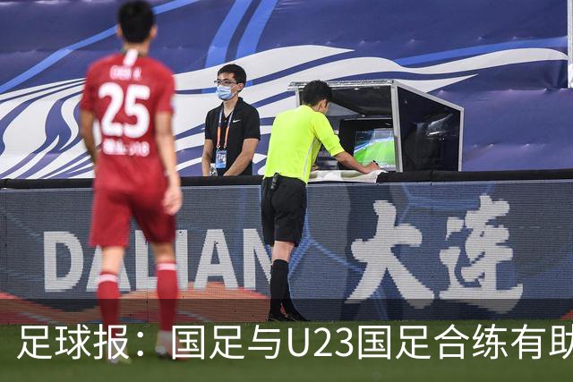足球报：国足与U23国足合练有助更多了解U23国脚，基本放弃东盟杯