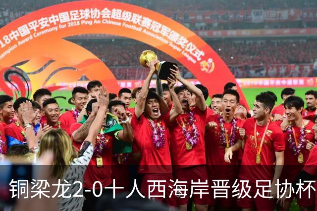铜梁龙2-0十人西海岸晋级足协杯8强 杜月徵双响 丁海峰蹬踏染红