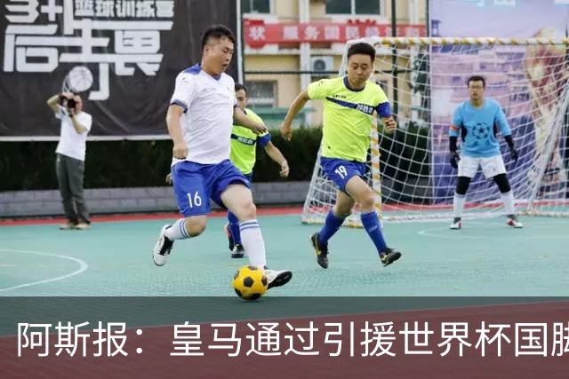 阿斯报：皇马通过引援世界杯国脚增加，实际上有15人参加世界杯