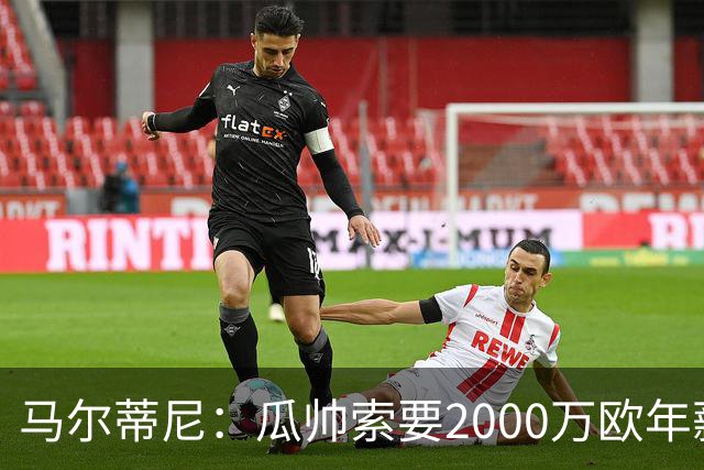 马尔蒂尼：瓜帅索要2000万欧年薪？他不看重经济因素