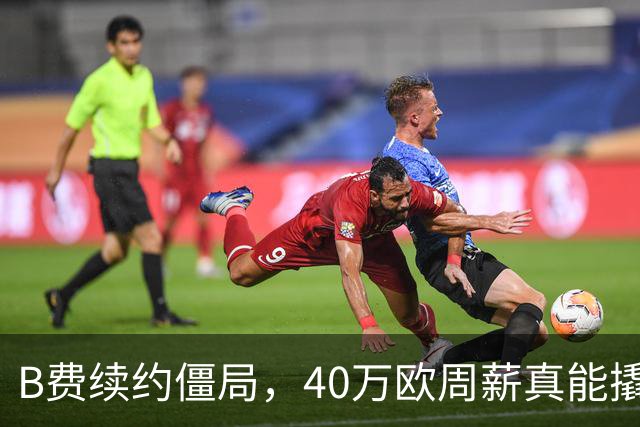 B费续约僵局，40万欧周薪真能撬走？