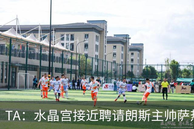 TA：水晶宫接近聘请朗斯主帅萨热，其风格与格拉斯纳相似